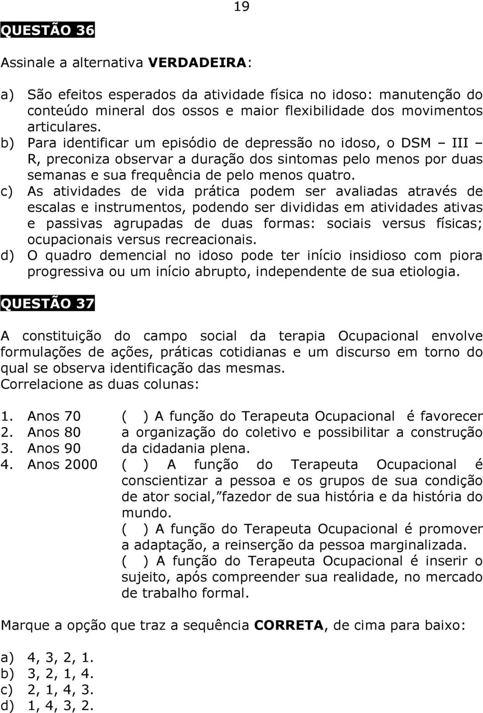 c) As atividades de vida prática podem ser avaliadas através de escalas e instrumentos, podendo ser divididas em atividades ativas e passivas agrupadas de duas formas: sociais versus físicas;