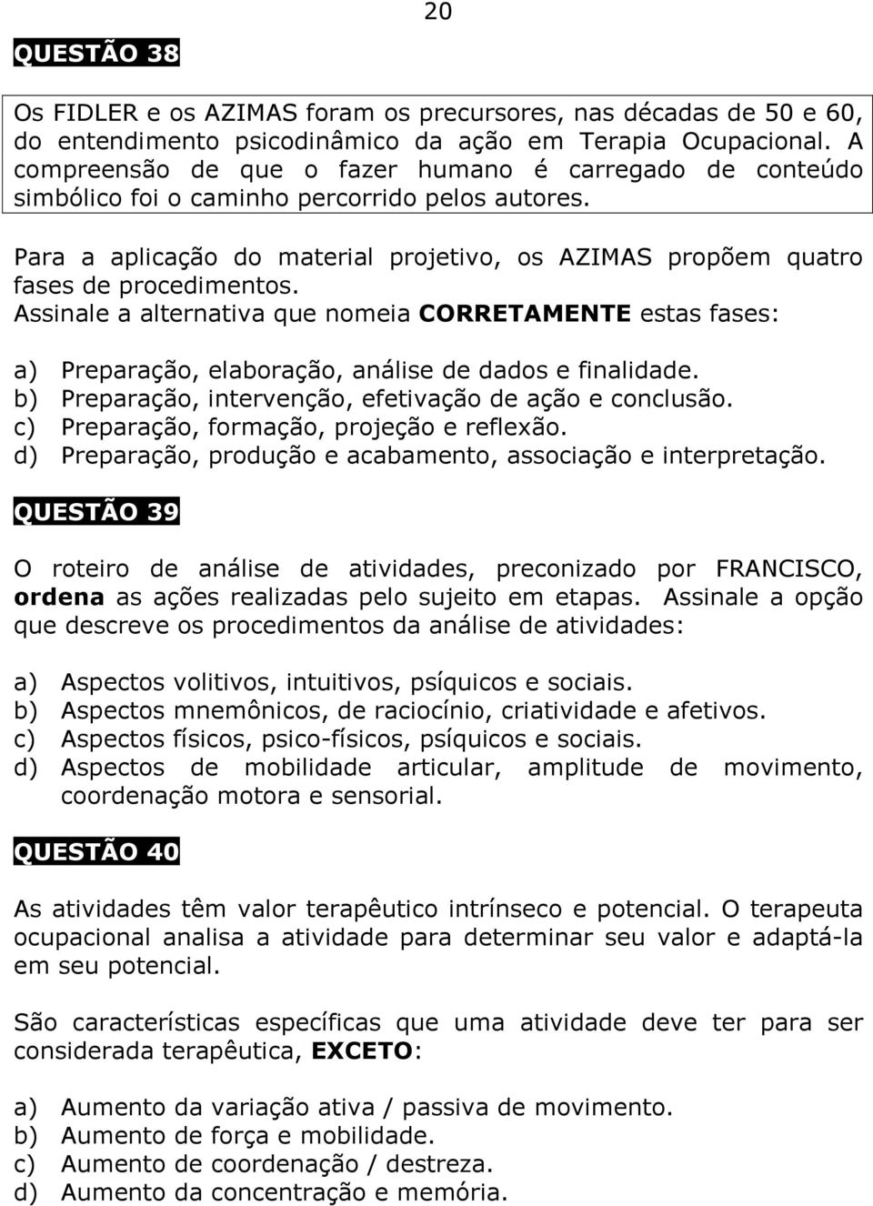 Assinale a alternativa que nomeia CORRETAMENTE estas fases: a) Preparação, elaboração, análise de dados e finalidade. b) Preparação, intervenção, efetivação de ação e conclusão.