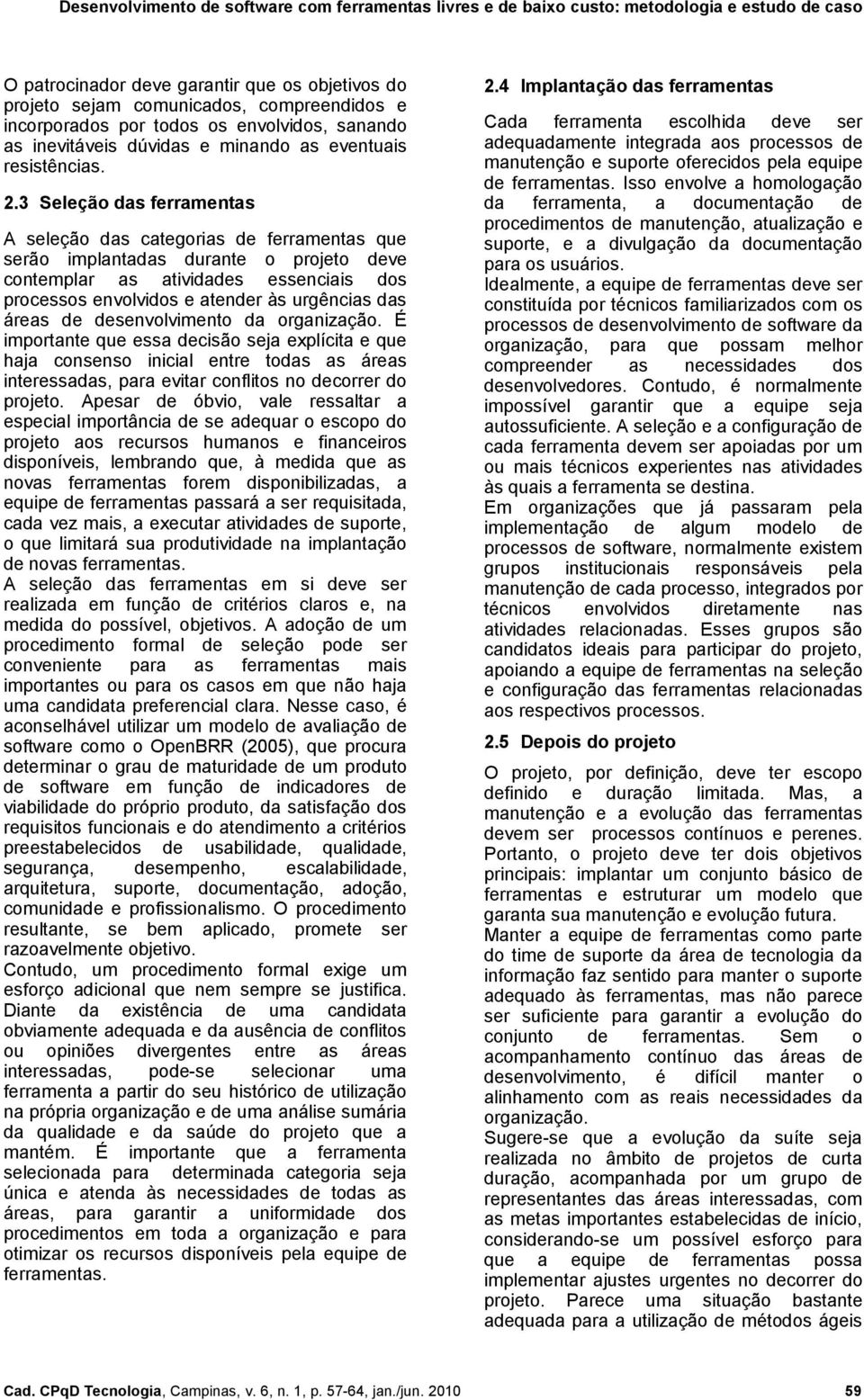 áreas de desenvolvimento da organização. É importante que essa decisão seja explícita e que haja consenso inicial entre todas as áreas interessadas, para evitar conflitos no decorrer do projeto.