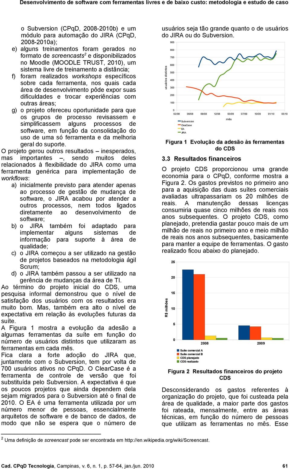 experiências com outras áreas; g) o projeto ofereceu oportunidade para que os grupos de processo revisassem e simplificassem alguns processos de software, em função da consolidação do uso de uma só