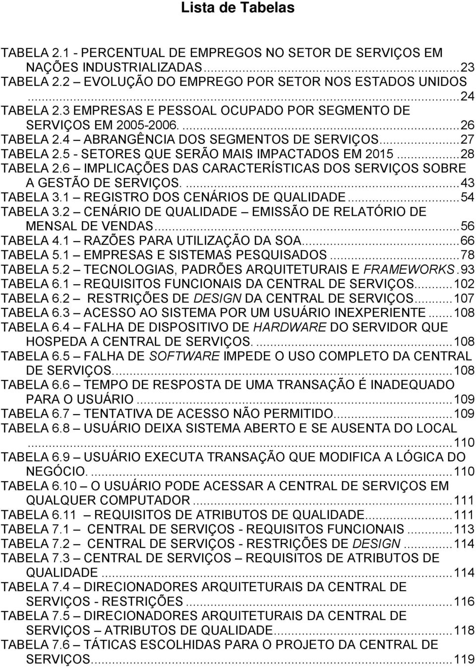 6 IMPLICAÇÕES DAS CARACTERÍSTICAS DOS SERVIÇOS SOBRE A GESTÃO DE SERVIÇOS....43 TABELA 3.1 REGISTRO DOS CENÁRIOS DE QUALIDADE...54 TABELA 3.