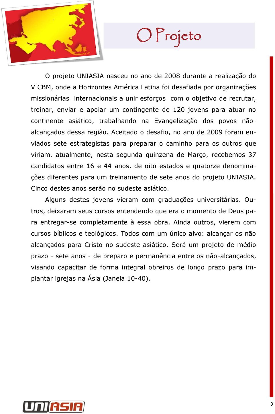 Aceitado o desafio, no ano de 2009 foram enviados sete estrategistas para preparar o caminho para os outros que viriam, atualmente, nesta segunda quinzena de Março, recebemos 37 candidatos entre 16 e