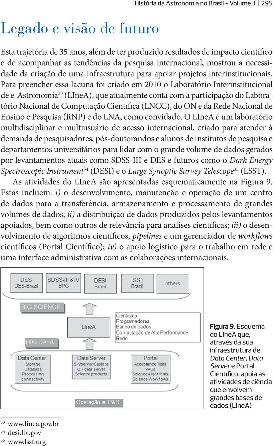 Para preencher essa lacuna foi criado em 2010 o Laboratório Interinstitucional de e-astronomia 33 (LIneA), que atualmente conta com a participação do Laboratório Nacional de Computação Científica