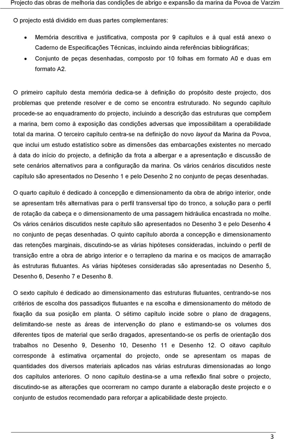 O primeiro capítulo desta memória dedica-se à definição do propósito deste projecto, dos problemas que pretende resolver e de como se encontra estruturado.