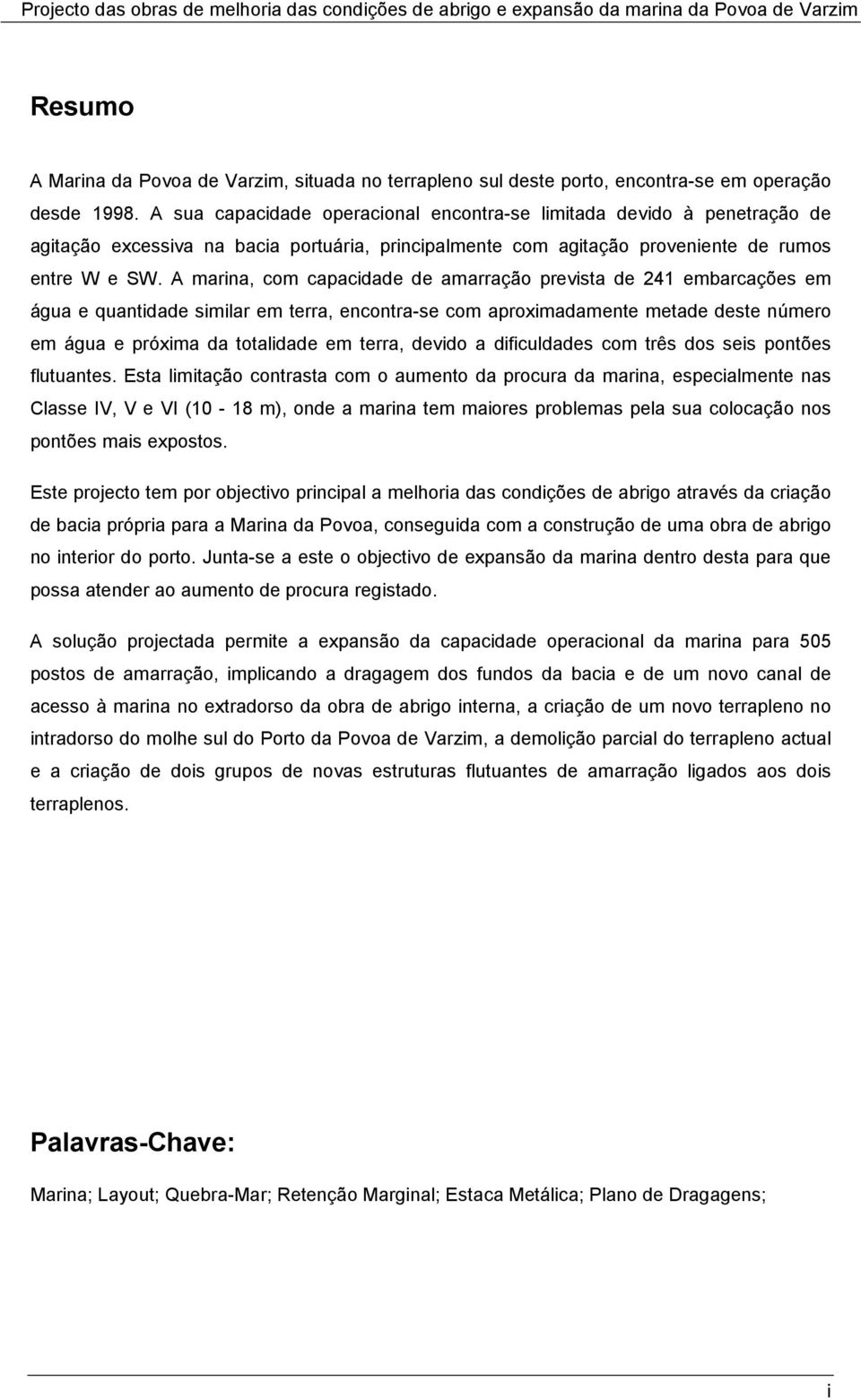 A marina, com capacidade de amarração prevista de 241 embarcações em água e quantidade similar em terra, encontra-se com aproximadamente metade deste número em água e próxima da totalidade em terra,