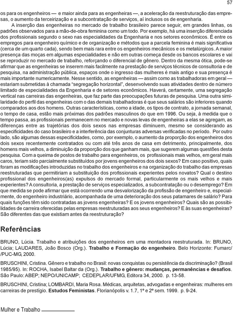 Por exemplo, há uma inserção diferenciada dos profissionais segundo o sexo nas especialidades da Engenharia e nos setores econômicos.