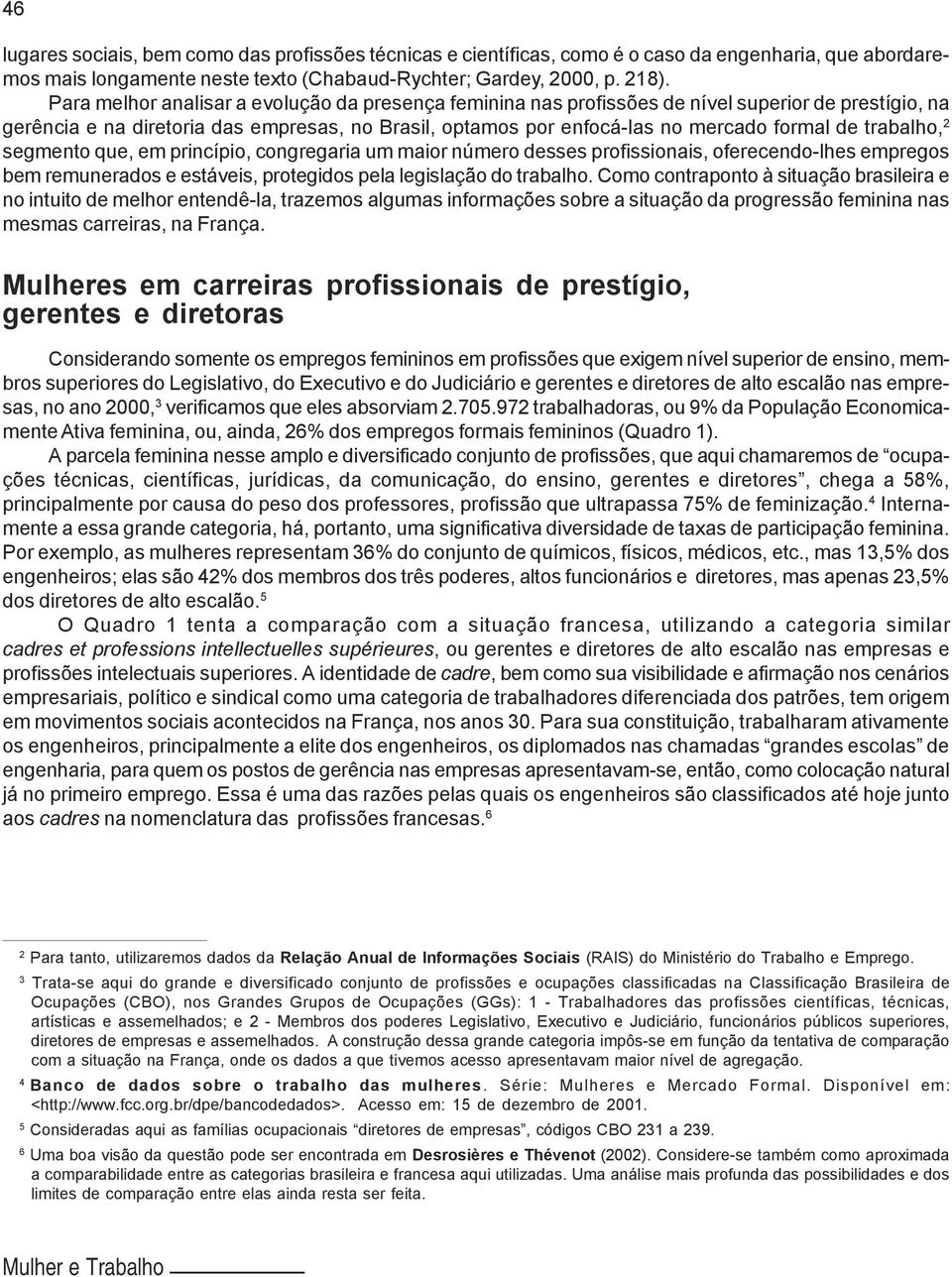 trabalho, 2 segmento que, em princípio, congregaria um maior número desses profissionais, oferecendo-lhes empregos bem remunerados e estáveis, protegidos pela legislação do trabalho.