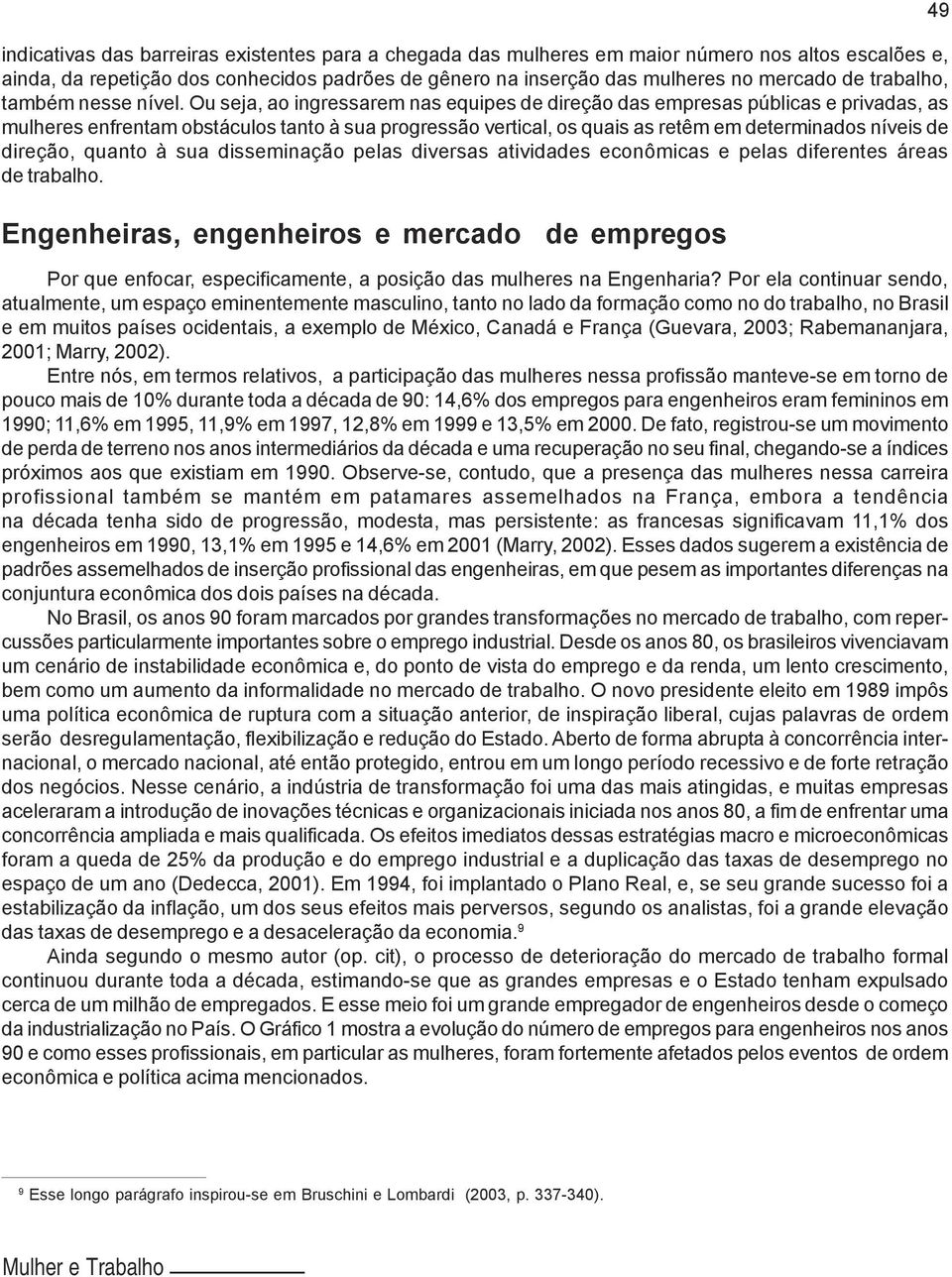 Ou seja, ao ingressarem nas equipes de direção das empresas públicas e privadas, as mulheres enfrentam obstáculos tanto à sua progressão vertical, os quais as retêm em determinados níveis de direção,