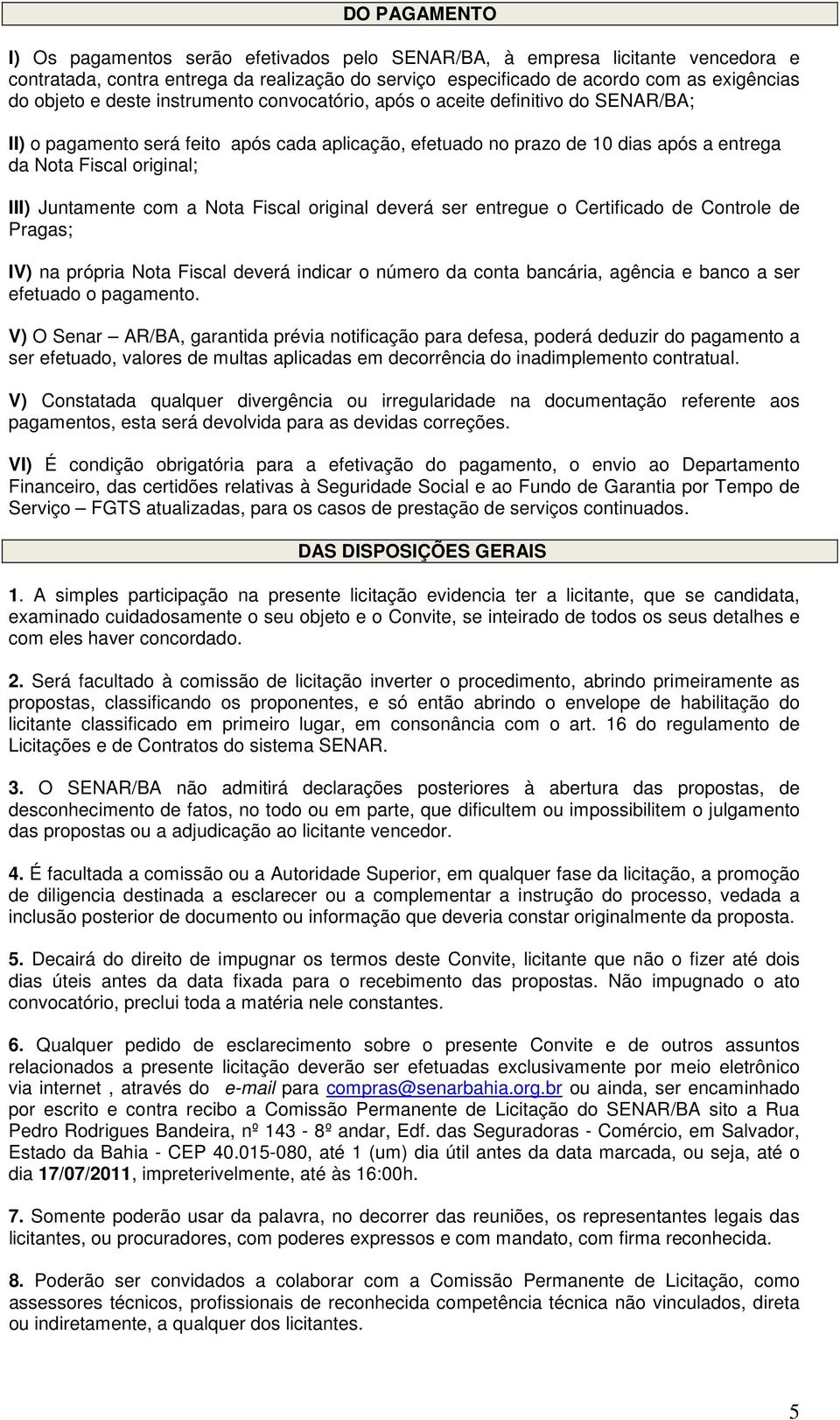 Juntamente com a Nota Fiscal original deverá ser entregue o Certificado de Controle de Pragas; IV) na própria Nota Fiscal deverá indicar o número da conta bancária, agência e banco a ser efetuado o