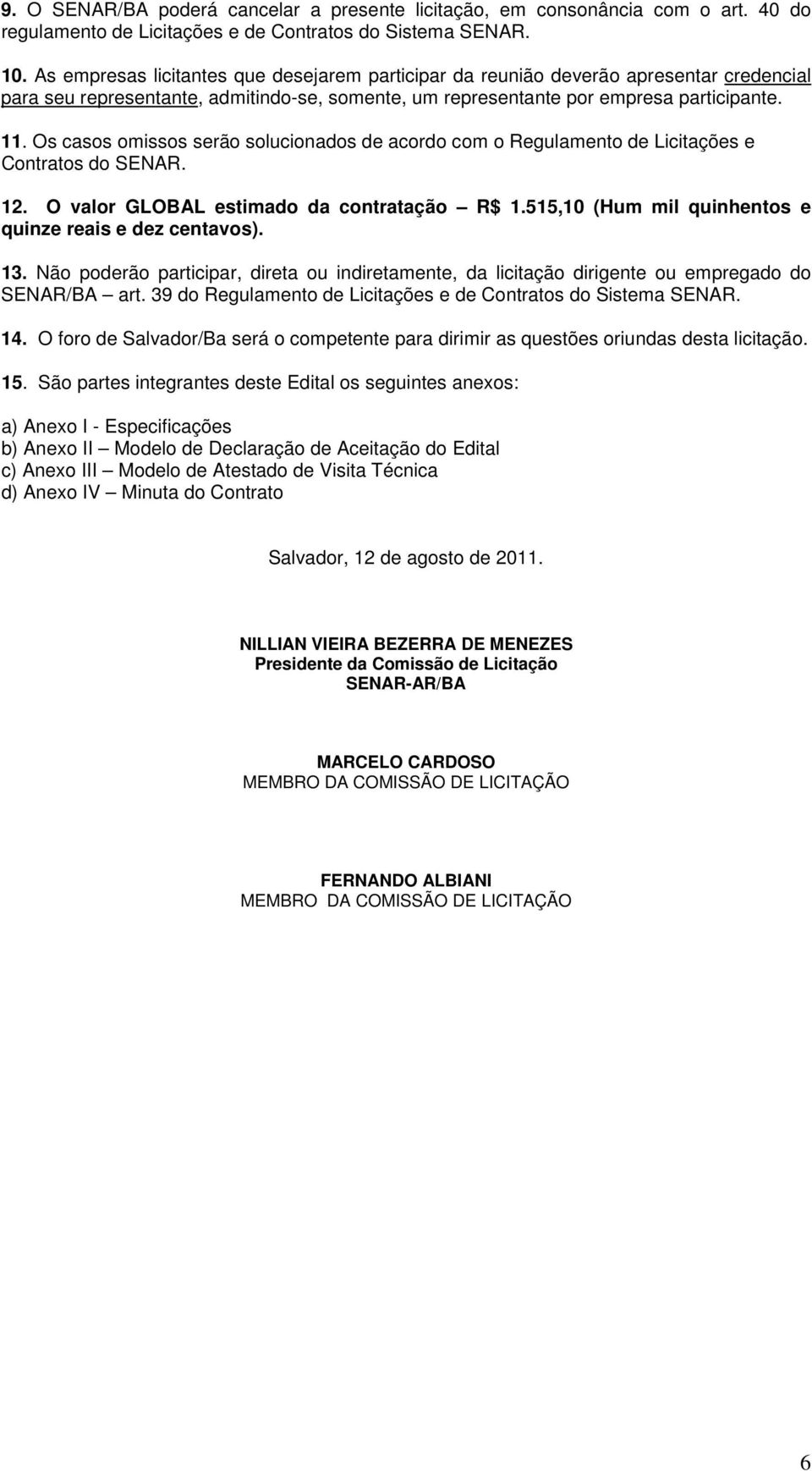 Os casos omissos serão solucionados de acordo com o Regulamento de Licitações e Contratos do SENAR. 12. O valor GLOBAL estimado da contratação R$ 1.