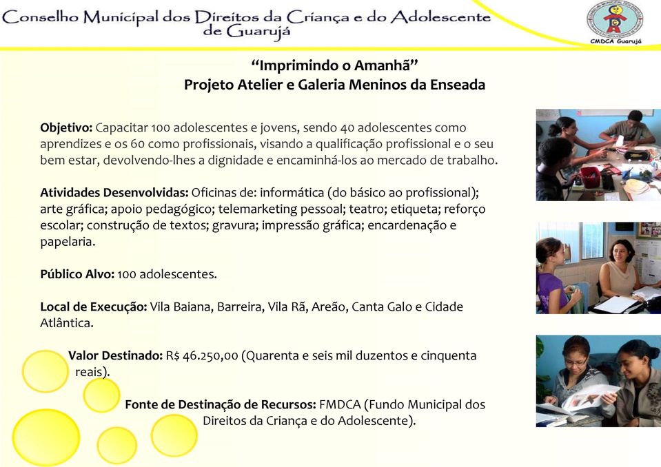 Atividades Desenvolvidas: Oficinas de: informática (do básico ao profissional); arte gráfica; apoio pedagógico; telemarketing pessoal; teatro; etiqueta; reforço escolar; construção de textos;