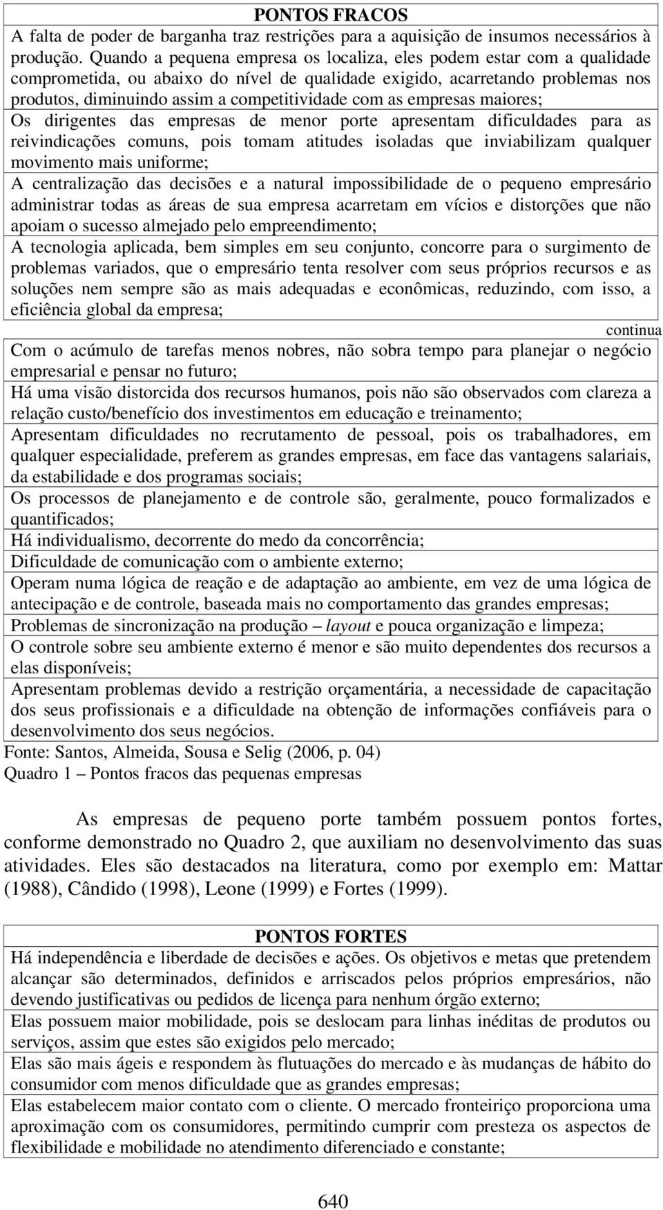 com as empresas maiores; Os dirigentes das empresas de menor porte apresentam dificuldades para as reivindicações comuns, pois tomam atitudes isoladas que inviabilizam qualquer movimento mais