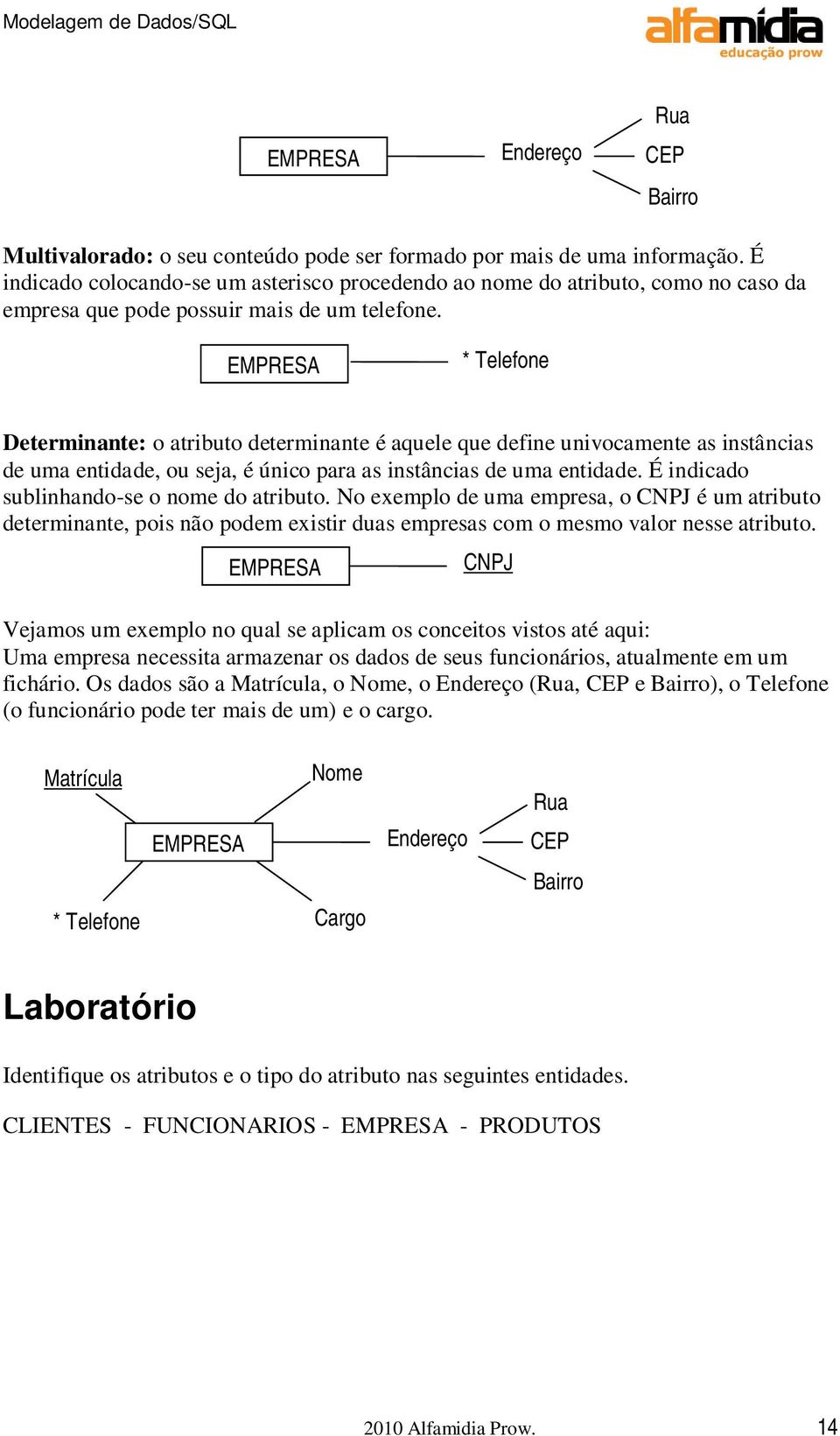 EMPRESA * Telefone Determinante: o atributo determinante é aquele que define univocamente as instâncias de uma entidade, ou seja, é único para as instâncias de uma entidade.