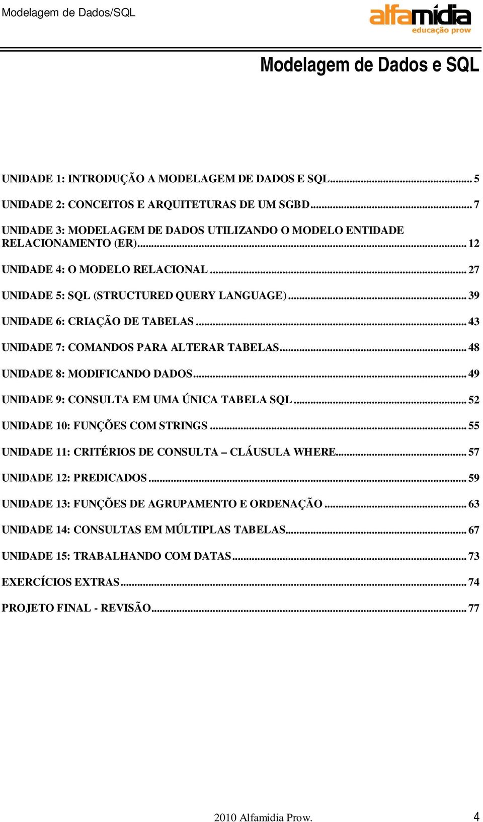 .. 39 UNIDADE 6: CRIAÇÃO DE TABELAS... 43 UNIDADE 7: COMANDOS PARA ALTERAR TABELAS... 48 UNIDADE 8: MODIFICANDO DADOS... 49 UNIDADE 9: CONSULTA EM UMA ÚNICA TABELA SQL.