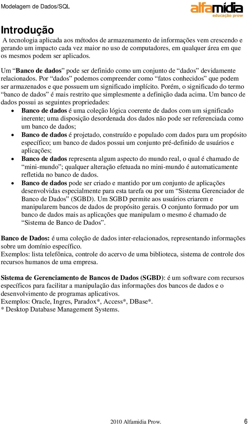 Por dados podemos compreender como fatos conhecidos que podem ser armazenados e que possuem um significado implícito.