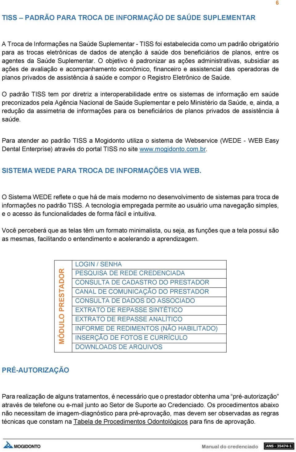 O objetivo é padronizar as ações administrativas, subsidiar as ações de avaliação e acompanhamento econômico, financeiro e assistencial das operadoras de planos privados de assistência à saúde e