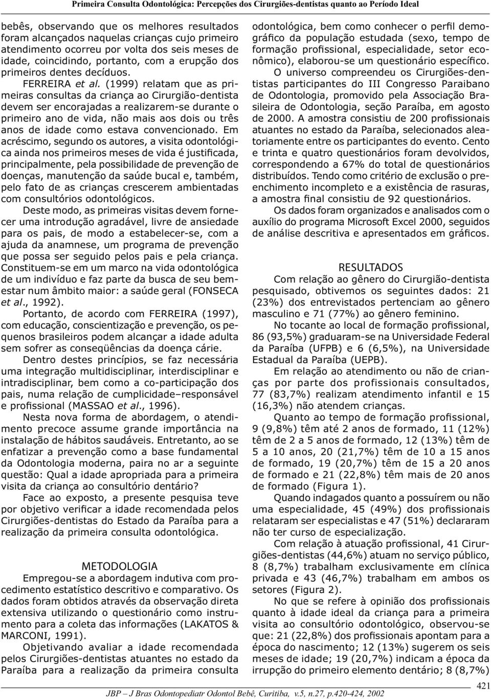 (1999) relatam que as primeiras consultas da criança ao Cirurgião-dentista devem ser encorajadas a realizarem-se durante o primeiro ano de vida, não mais aos dois ou três anos de idade como estava