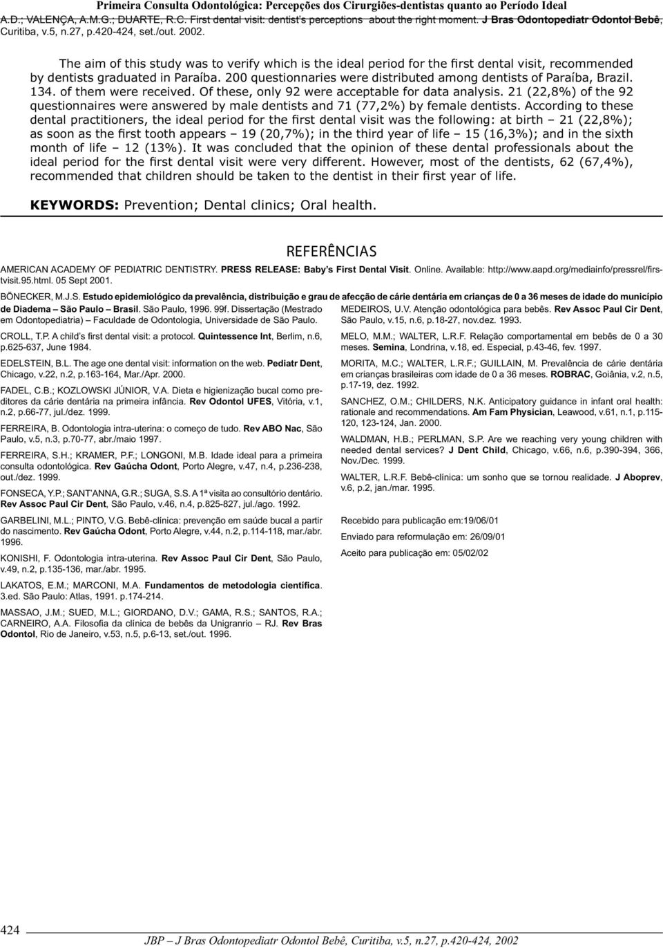 200 questionnaries were distributed among dentists of Paraíba, Brazil. 134. of them were received. Of these, only 92 were acceptable for data analysis.