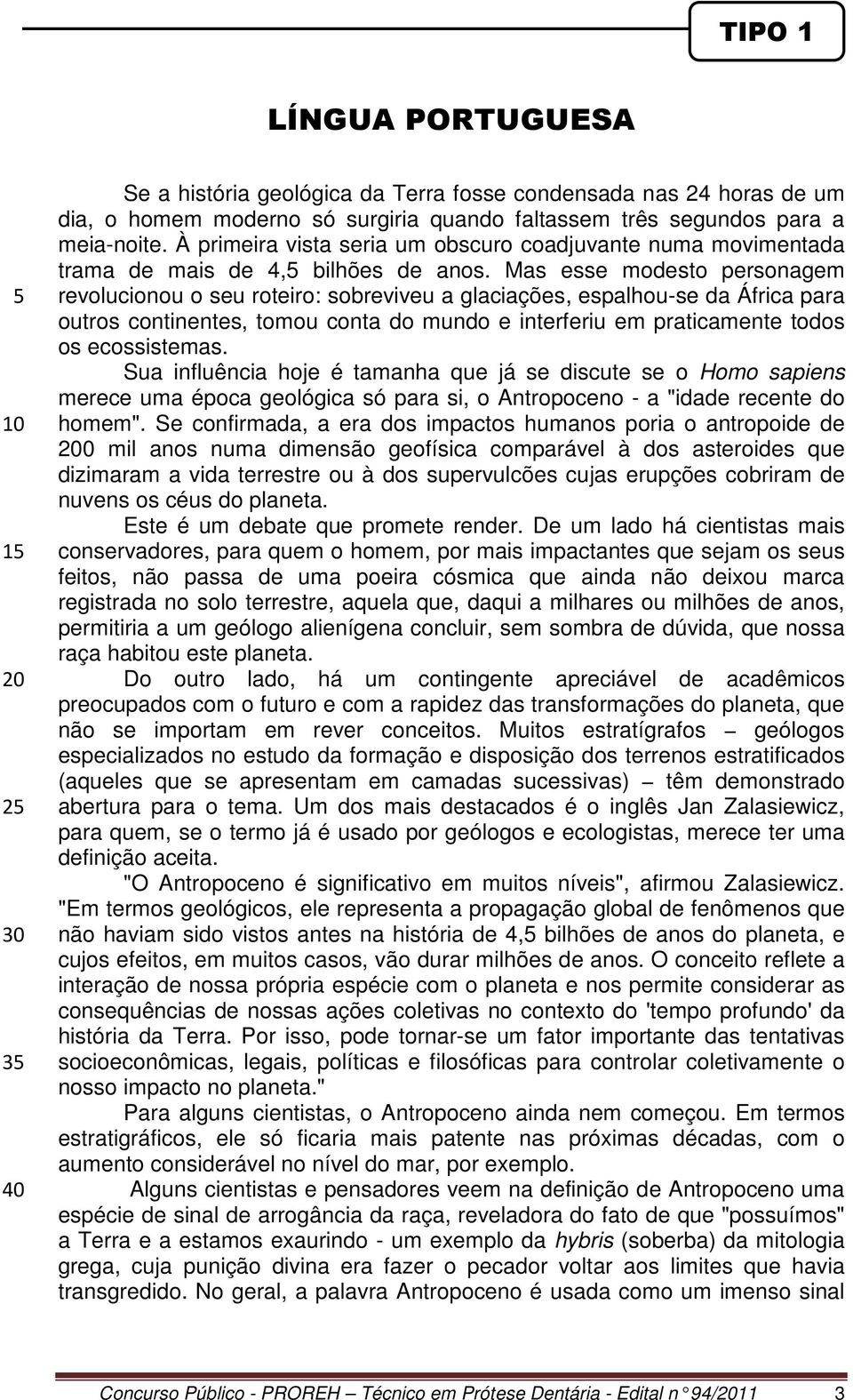 Mas esse modesto personagem revolucionou o seu roteiro: sobreviveu a glaciações, espalhou-se da África para outros continentes, tomou conta do mundo e interferiu em praticamente todos os ecossistemas.