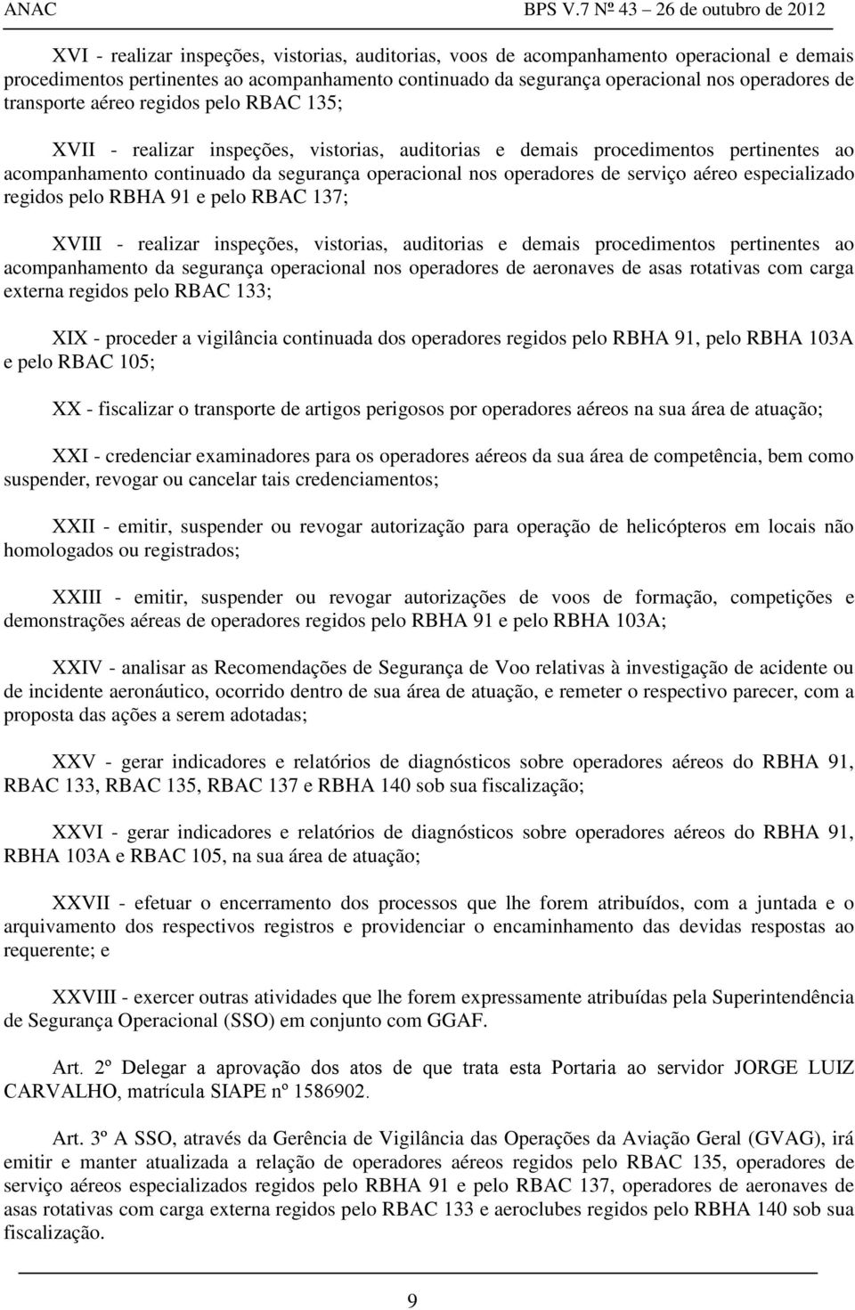 serviço aéreo especializado regidos pelo RBHA 91 e pelo RBAC 137; XVIII - realizar inspeções, vistorias, auditorias e demais procedimentos pertinentes ao acompanhamento da segurança operacional nos