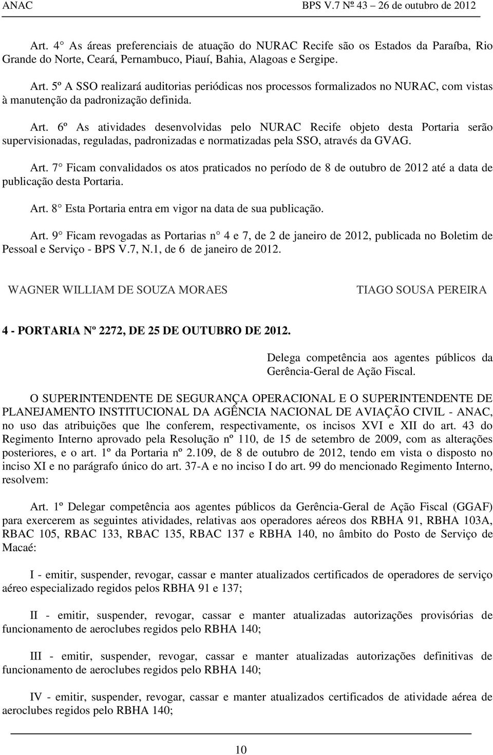 6º As atividades desenvolvidas pelo NURAC Recife objeto desta Portaria serão supervisionadas, reguladas, padronizadas e normatizadas pela SSO, através da GVAG. Art.