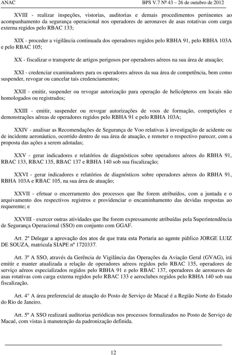 sua área de atuação; XXI - credenciar examinadores para os operadores aéreos da sua área de competência, bem como suspender, revogar ou cancelar tais credenciamentos; XXII - emitir, suspender ou