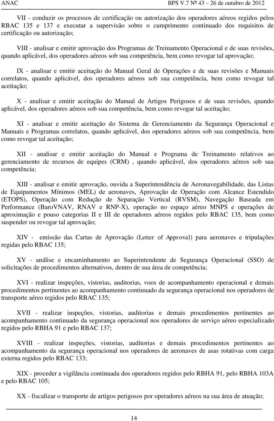 aprovação; IX - analisar e emitir aceitação do Manual Geral de Operações e de suas revisões e Manuais correlatos, quando aplicável, dos operadores aéreos sob sua competência, bem como revogar tal