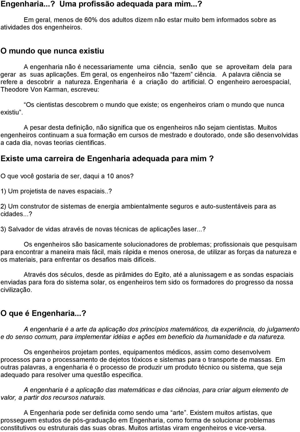 A palavra ciência se refere a descobrir a natureza. Engenharia é a criação do artificial.