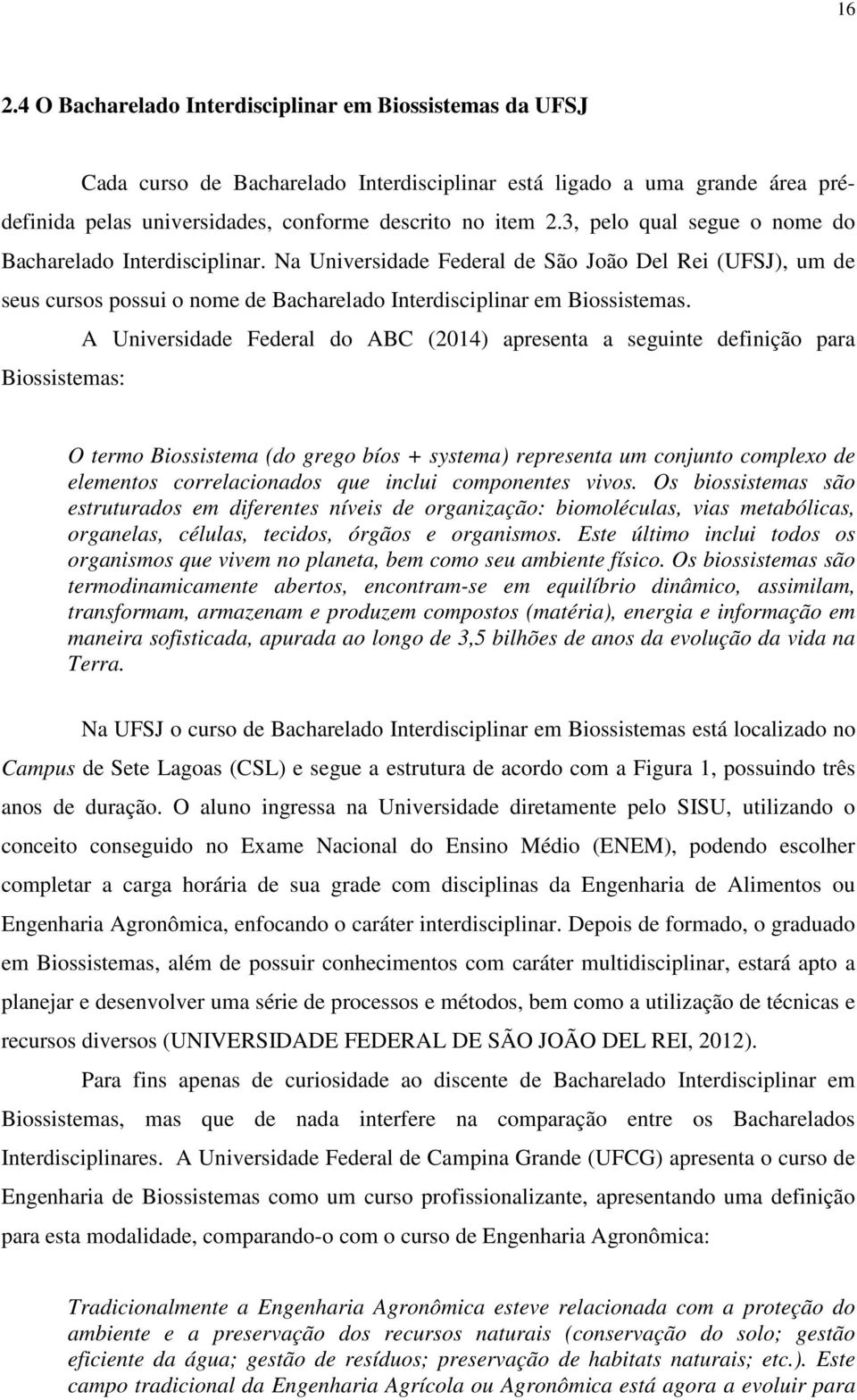 A Universidade Federal do ABC (2014) apresenta a seguinte definição para Biossistemas: O termo Biossistema (do grego bíos + systema) representa um conjunto complexo de elementos correlacionados que