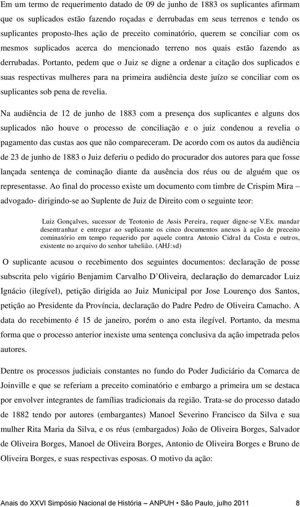 Portanto, pedem que o Juiz se digne a ordenar a citação dos suplicados e suas respectivas mulheres para na primeira audiência deste juízo se conciliar com os suplicantes sob pena de revelia.