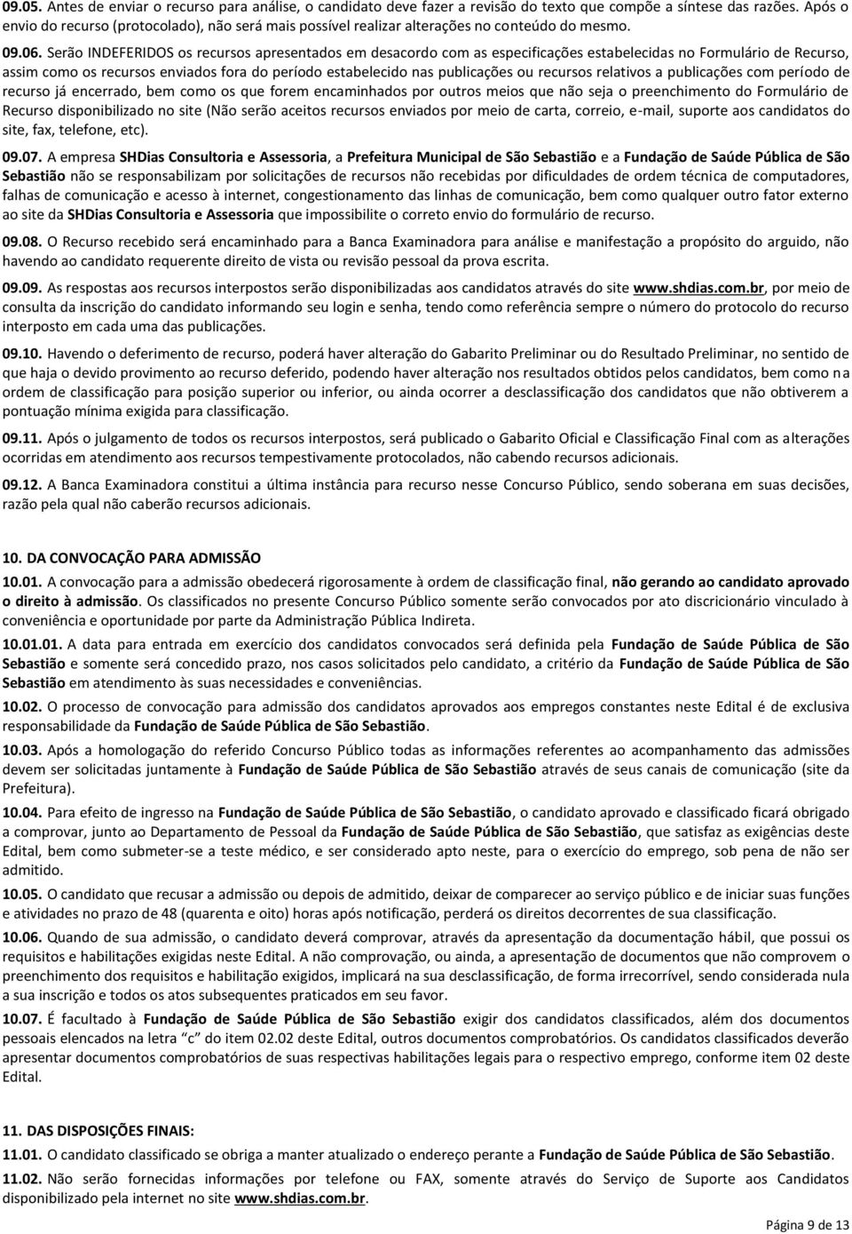 Serão INDEFERIDOS os recursos apresentados em desacordo com as especificações estabelecidas no Formulário de Recurso, assim como os recursos enviados fora do período estabelecido nas publicações ou