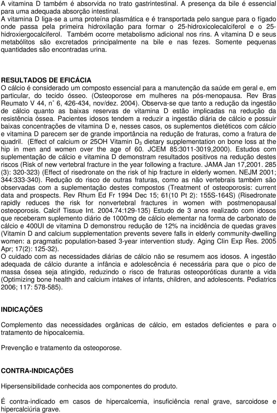 Também ocorre metabolismo adicional nos rins. A vitamina D e seus metabólitos são excretados principalmente na bile e nas fezes. Somente pequenas quantidades são encontradas urina.