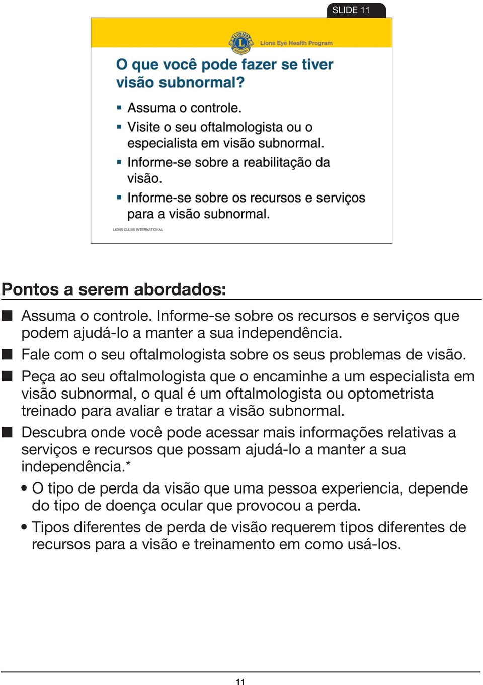 Peça ao seu oftalmologista que o encaminhe a um especialista em visão subnormal, o qual é um oftalmologista ou optometrista treinado para avaliar e tratar a visão subnormal.