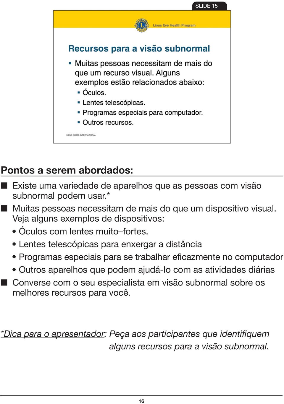 Lentes telescópicas para enxergar a distância Programas especiais para se trabalhar eficazmente no computador Outros aparelhos que podem ajudá-lo