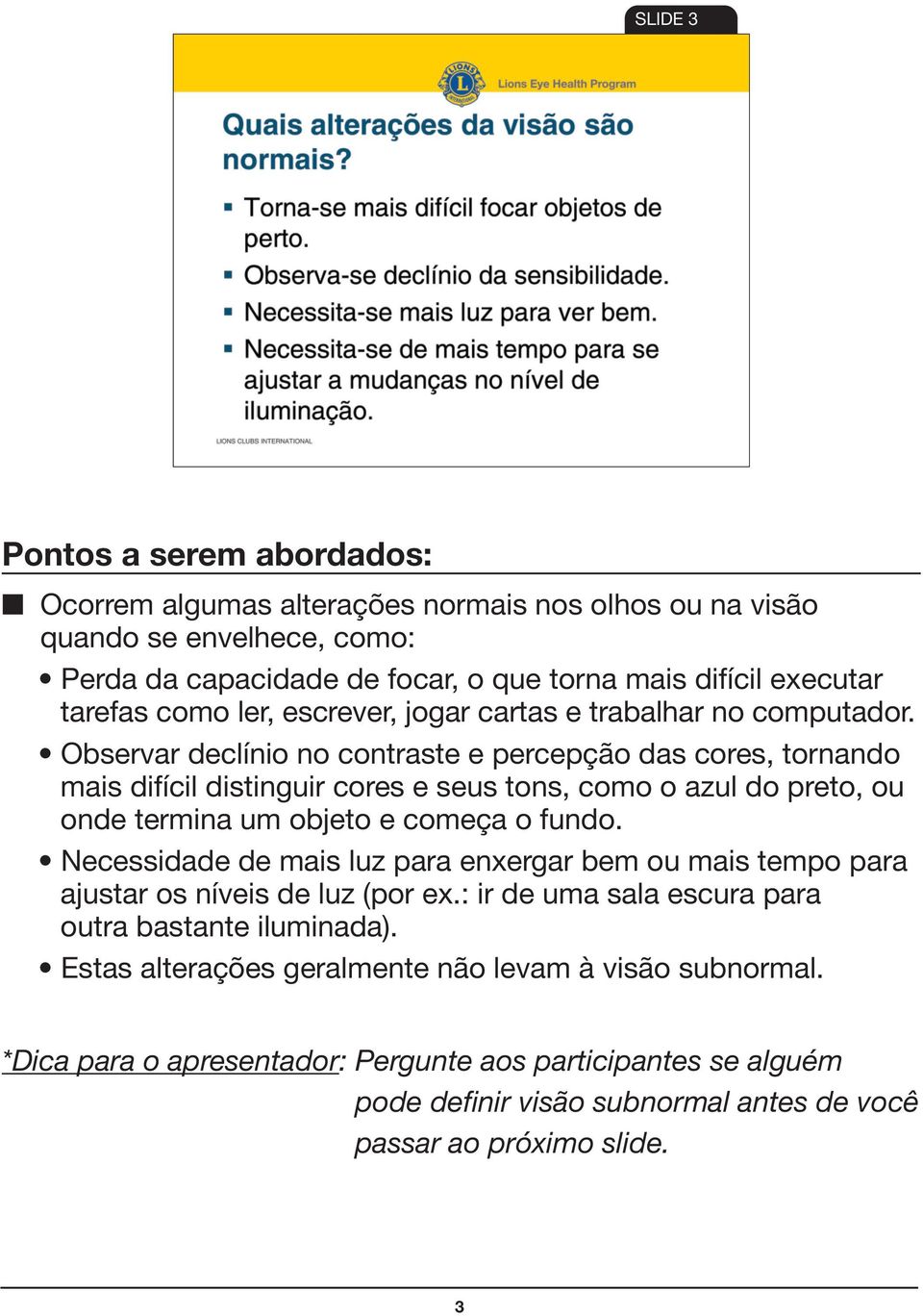 Observar declínio no contraste e percepção das cores, tornando mais difícil distinguir cores e seus tons, como o azul do preto, ou onde termina um objeto e começa o fundo.