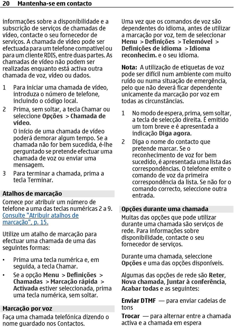 As chamadas de vídeo não podem ser realizadas enquanto está activa outra chamada de voz, vídeo ou dados. 1 Para iniciar uma chamada de vídeo, introduza o número de telefone, incluindo o código local.