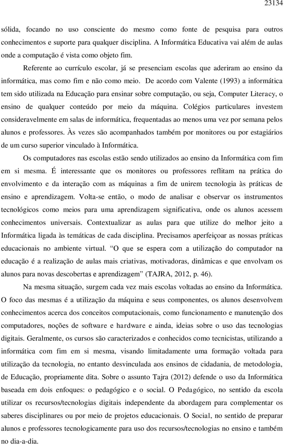 Referente ao currículo escolar, já se presenciam escolas que aderiram ao ensino da informática, mas como fim e não como meio.