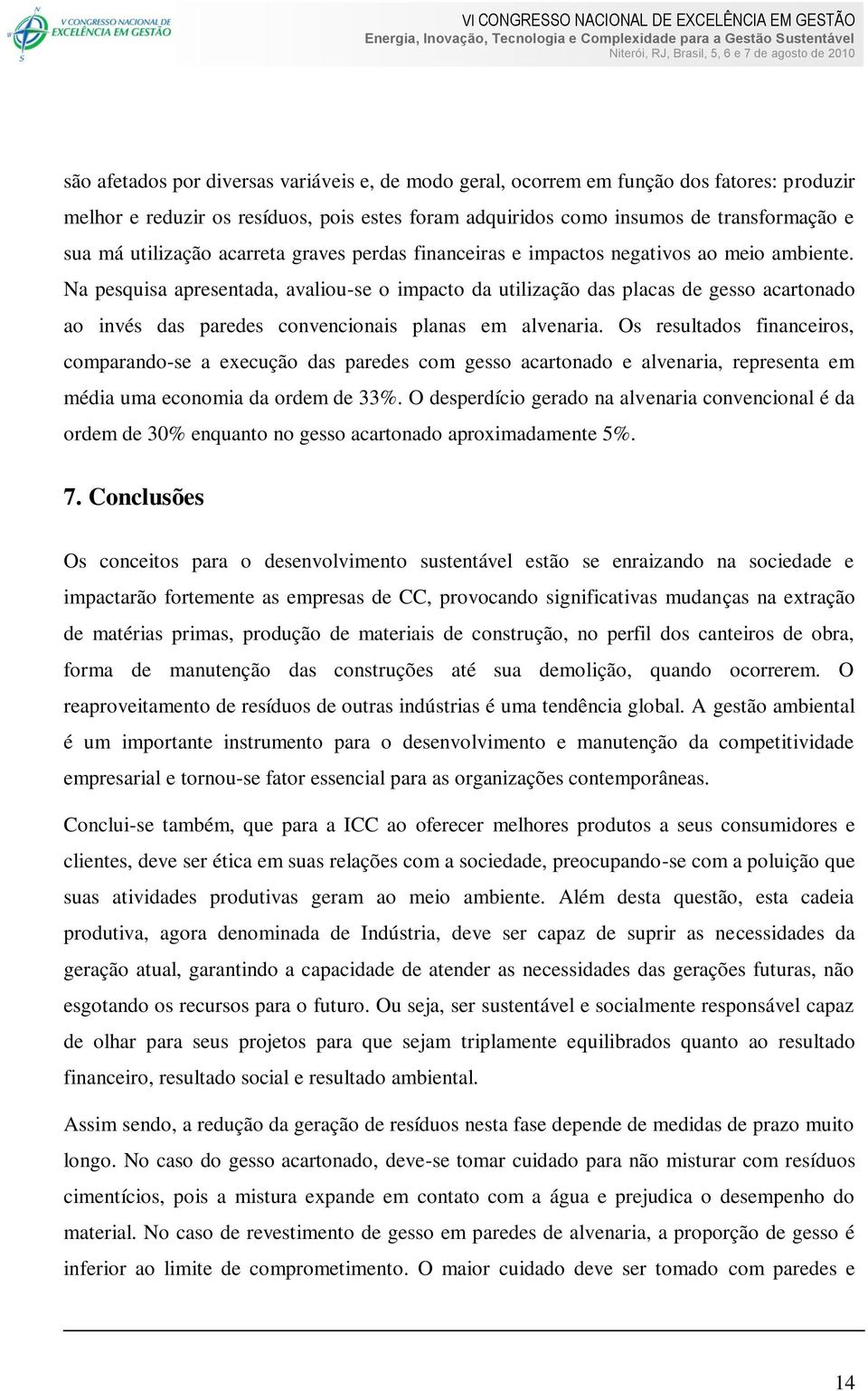 Na pesquisa apresentada, avaliou-se o impacto da utilização das placas de gesso acartonado ao invés das paredes convencionais planas em alvenaria.