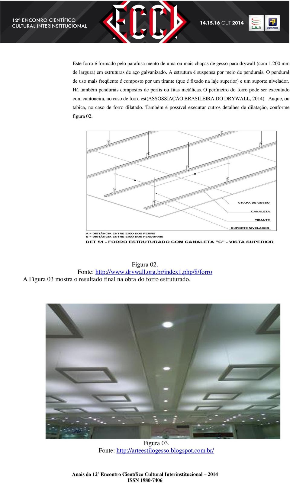 O perímetro do forro pode ser executado com cantoneira, no caso de forro est(assossiação BRASILEIRA DO DRYWALL, 2014). Anque, ou tabica, no caso de forro dilatado.