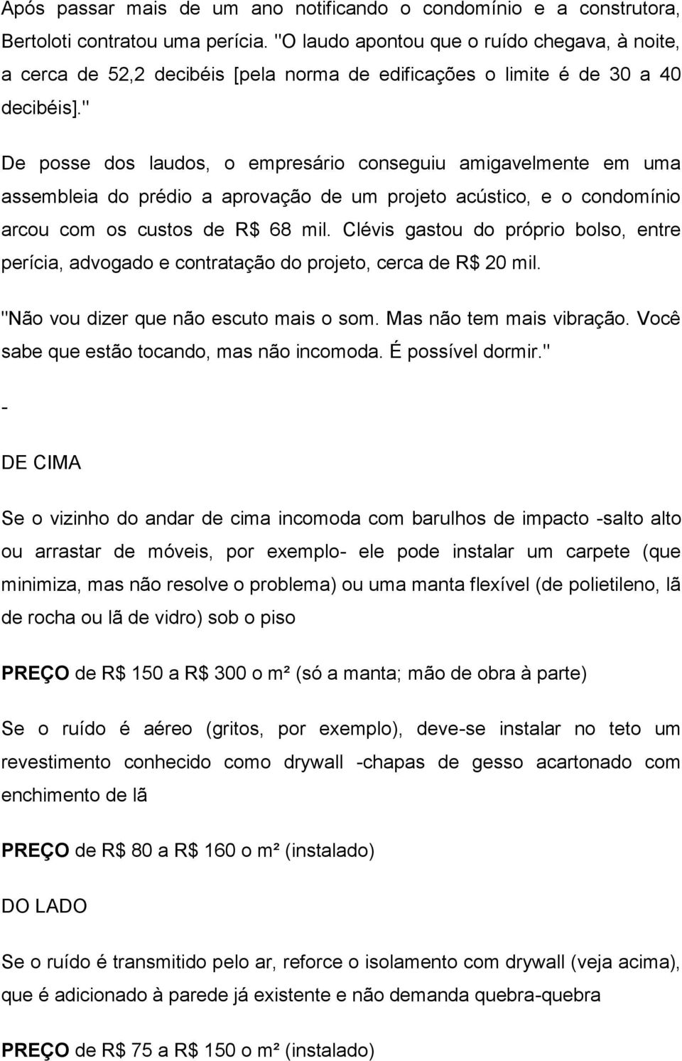 " De posse dos laudos, o empresário conseguiu amigavelmente em uma assembleia do prédio a aprovação de um projeto acústico, e o condomínio arcou com os custos de R$ 68 mil.