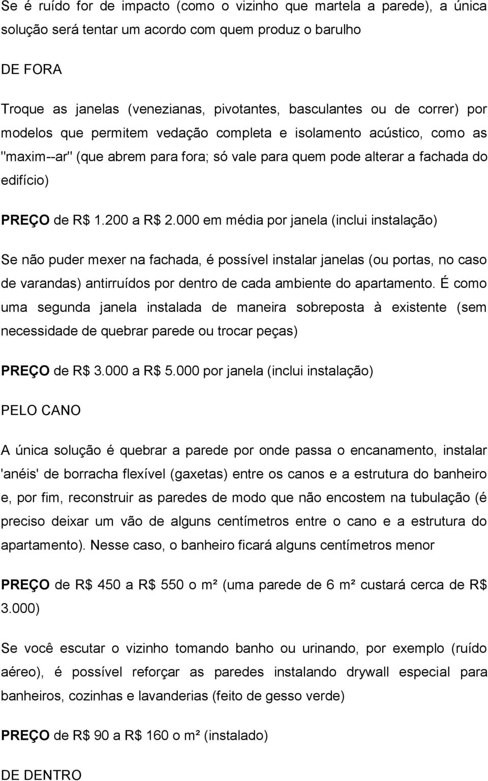 000 em média por janela (inclui instalação) Se não puder mexer na fachada, é possível instalar janelas (ou portas, no caso de varandas) antirruídos por dentro de cada ambiente do apartamento.