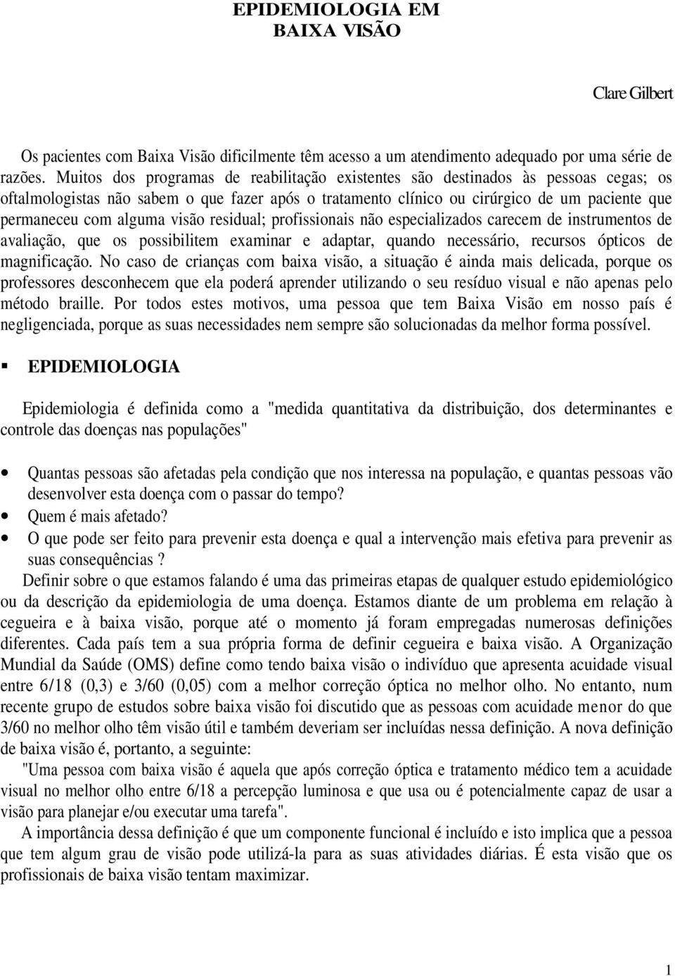 alguma visão residual; profissionais não especializados carecem de instrumentos de avaliação, que os possibilitem examinar e adaptar, quando necessário, recursos ópticos de magnificação.