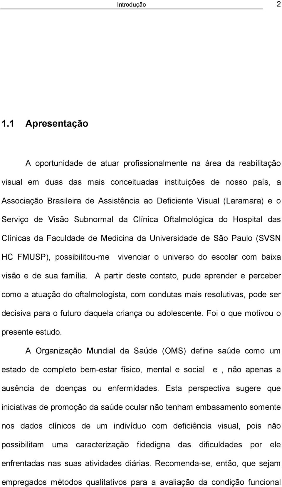 Visual (Laramara) e o Serviço de Visão Subnormal da Clínica Oftalmológica do Hospital das Clínicas da Faculdade de Medicina da Universidade de São Paulo (SVSN HC FMUSP), possibilitou-me vivenciar o