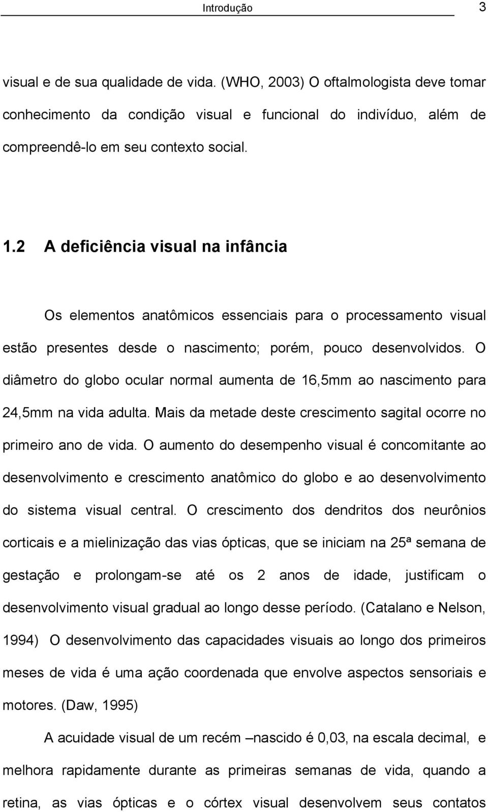 O diâmetro do globo ocular normal aumenta de 16,5mm ao nascimento para 24,5mm na vida adulta. Mais da metade deste crescimento sagital ocorre no primeiro ano de vida.