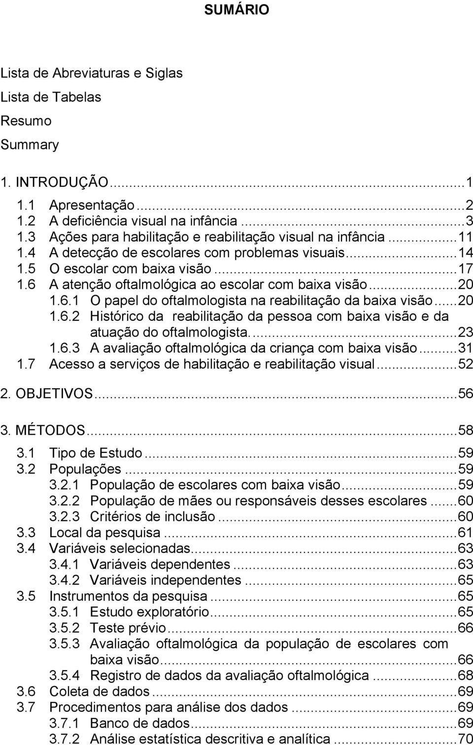 6 A atenção oftalmológica ao escolar com baixa visão...20 1.6.1 O papel do oftalmologista na reabilitação da baixa visão...20 1.6.2 Histórico da reabilitação da pessoa com baixa visão e da atuação do oftalmologista.