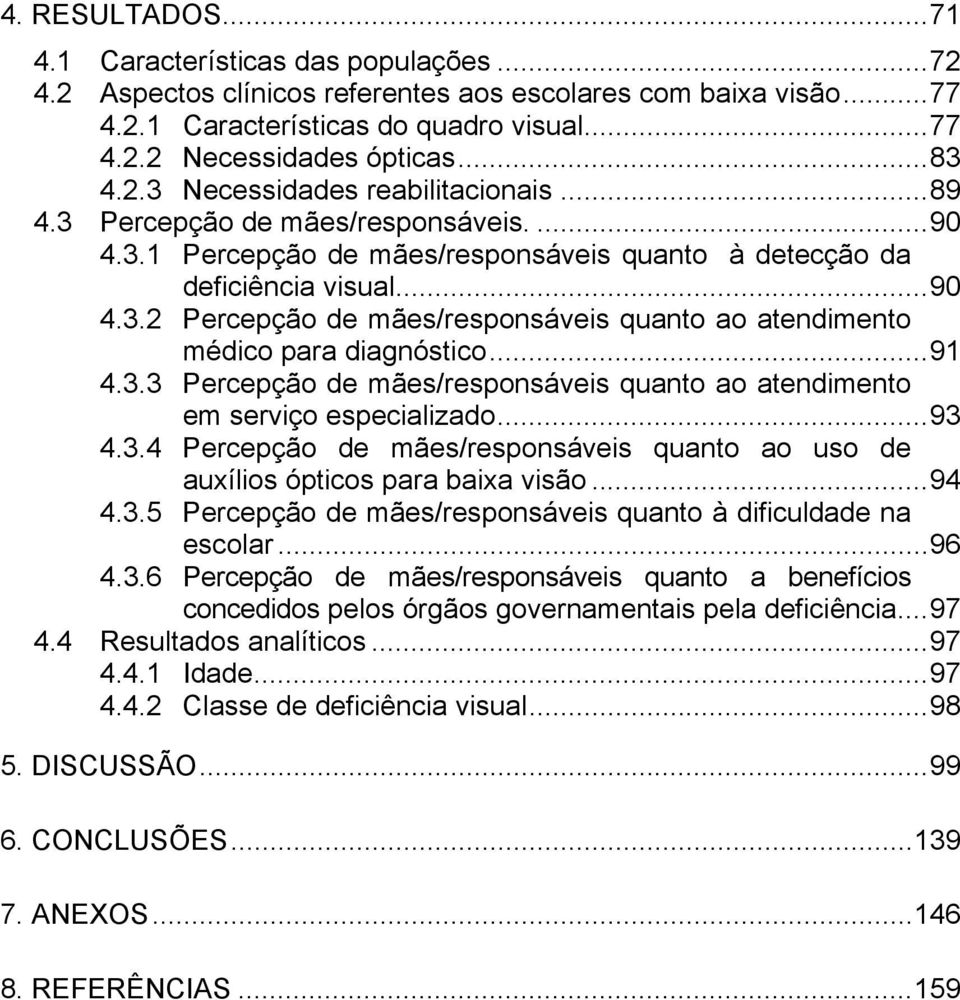 ..91 4.3.3 Percepção de mães/responsáveis quanto ao atendimento em serviço especializado...93 4.3.4 Percepção de mães/responsáveis quanto ao uso de auxílios ópticos para baixa visão...94 4.3.5 Percepção de mães/responsáveis quanto à dificuldade na escolar.