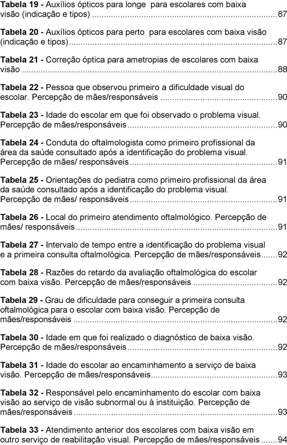 ..90 Tabela 23 - Idade do escolar em que foi observado o problema visual. Percepção de mães/responsáveis.