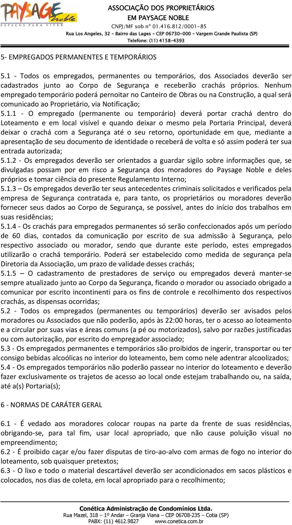 1 - O empregado (permanente ou temporário) deverá portar crachá dentro do Loteamento e em local visível e quando deixar o mesmo pela Portaria Principal, deverá deixar o crachá com a Segurança até o