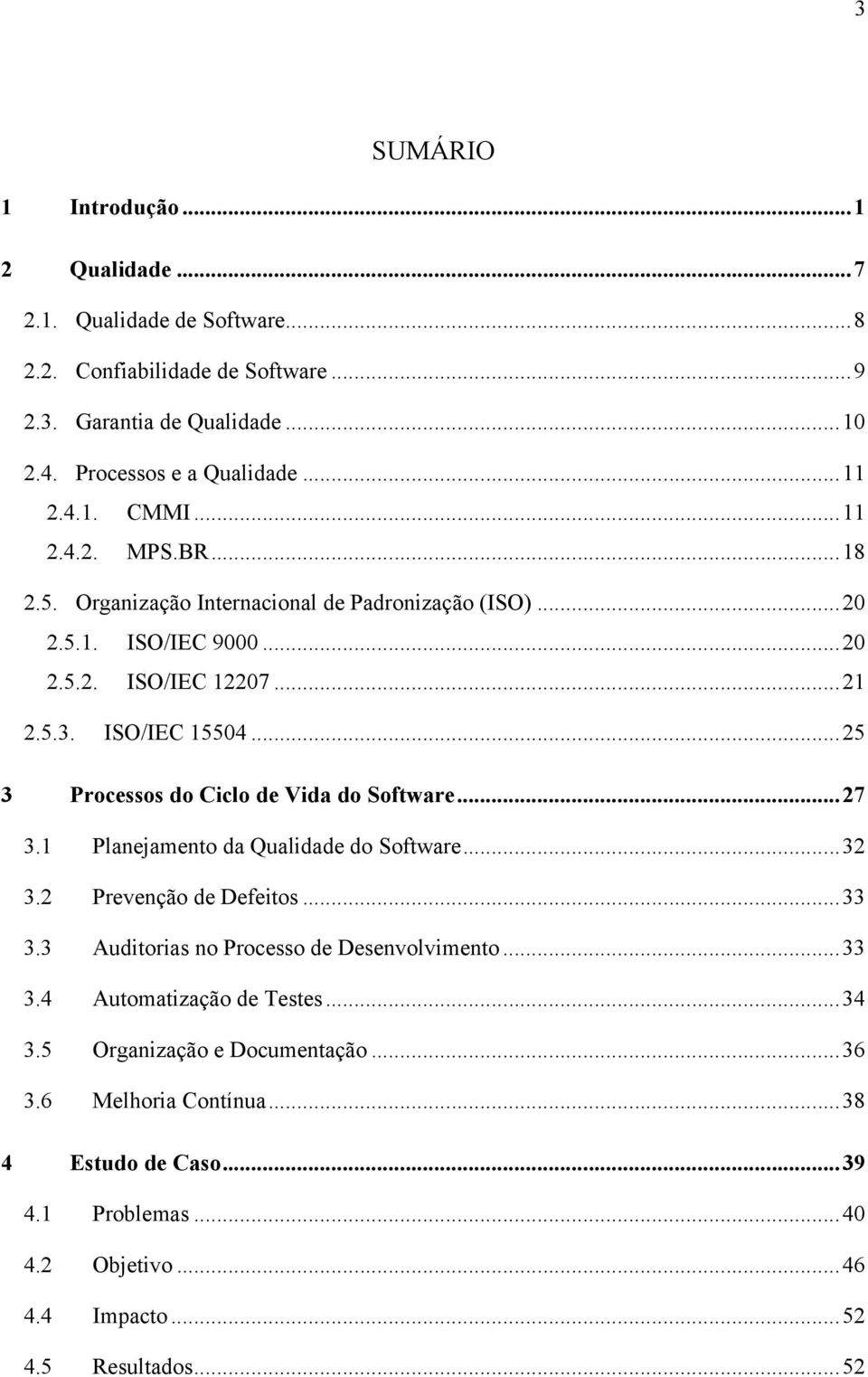 ..25 3 Processos do Ciclo de Vida do Software...27 3.1 Planejamento da Qualidade do Software...32 3.2 Prevenção de Defeitos...33 3.3 Auditorias no Processo de Desenvolvimento.