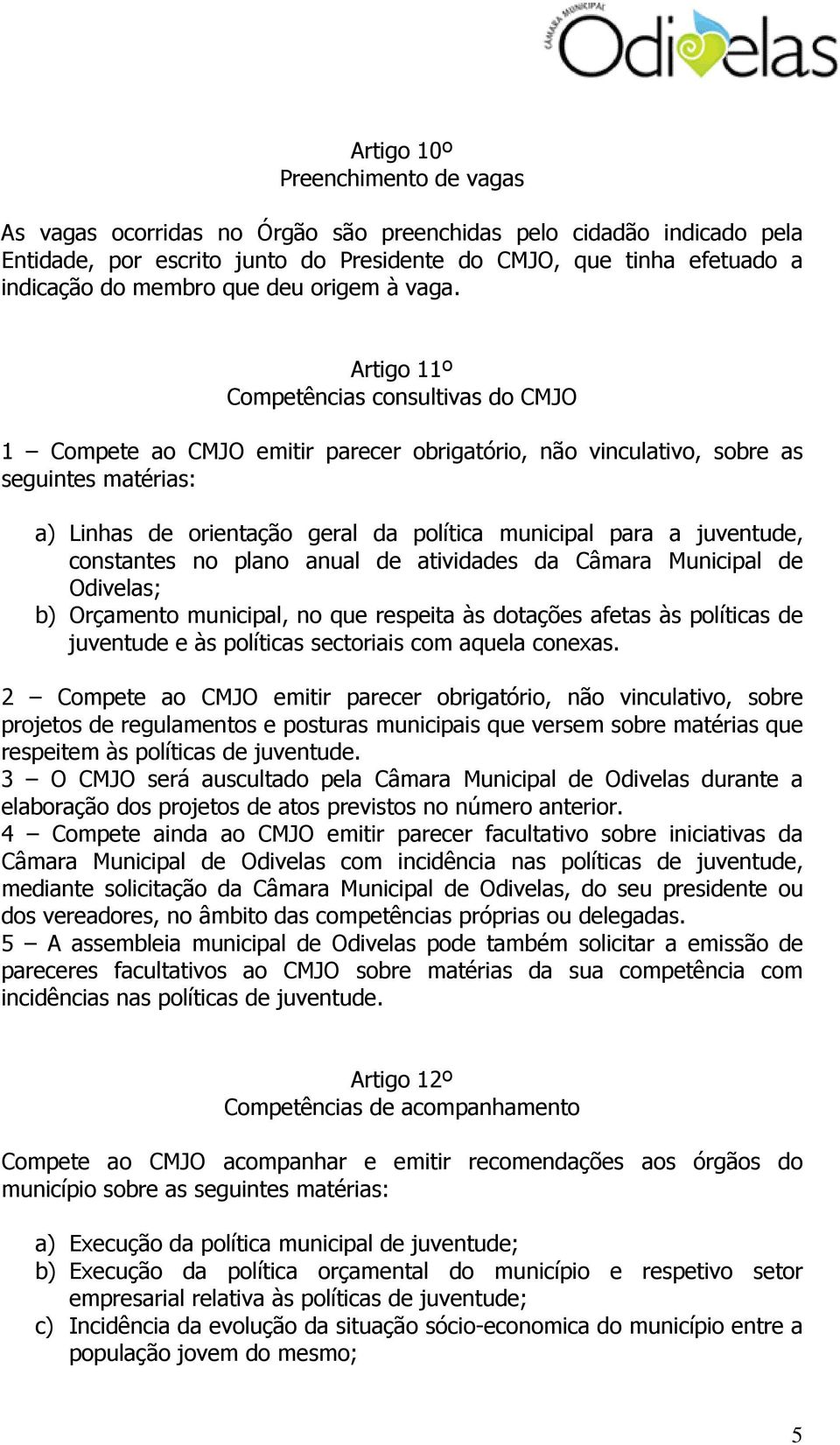 Artigo 11º Competências consultivas do CMJO 1 Compete ao CMJO emitir parecer obrigatório, não vinculativo, sobre as seguintes matérias: a) Linhas de orientação geral da política municipal para a